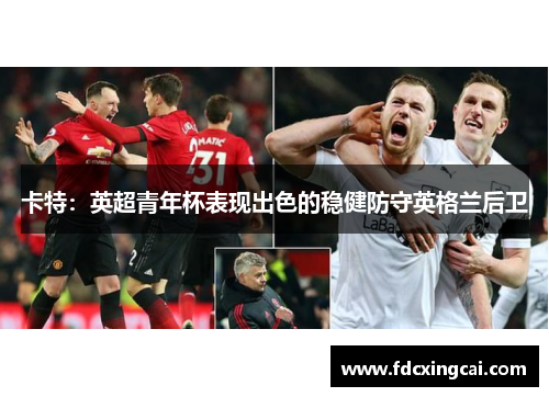 卡特：英超青年杯表现出色的稳健防守英格兰后卫