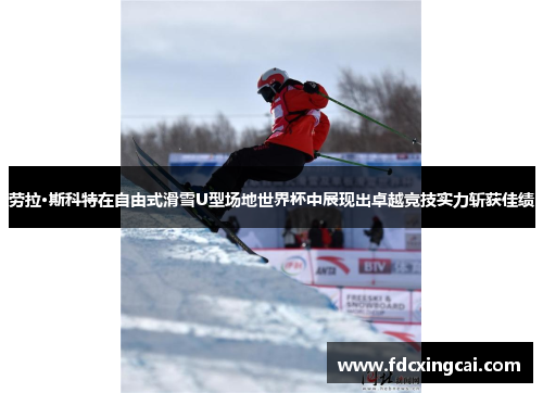 劳拉·斯科特在自由式滑雪U型场地世界杯中展现出卓越竞技实力斩获佳绩