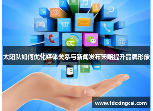 太阳队如何优化媒体关系与新闻发布策略提升品牌形象