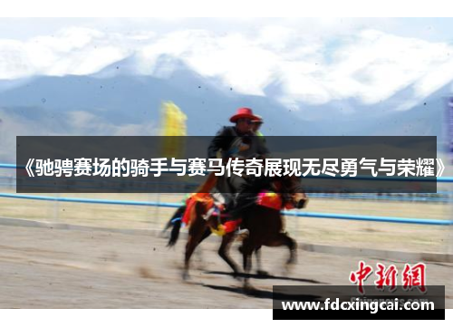 《驰骋赛场的骑手与赛马传奇展现无尽勇气与荣耀》