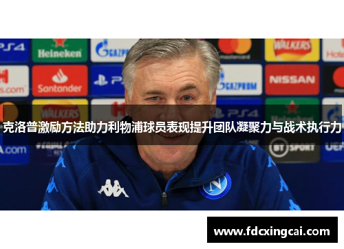 克洛普激励方法助力利物浦球员表现提升团队凝聚力与战术执行力