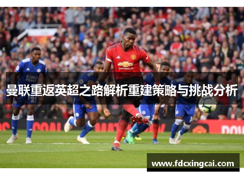 曼联重返英超之路解析重建策略与挑战分析