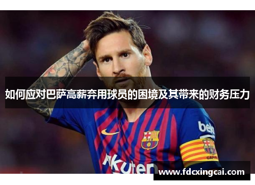 如何应对巴萨高薪弃用球员的困境及其带来的财务压力