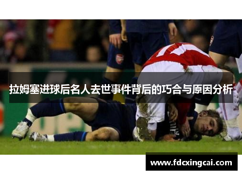 拉姆塞进球后名人去世事件背后的巧合与原因分析