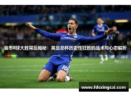 曼市8球大胜背后揭秘：英足总杯历史性狂胜的战术与心态解析