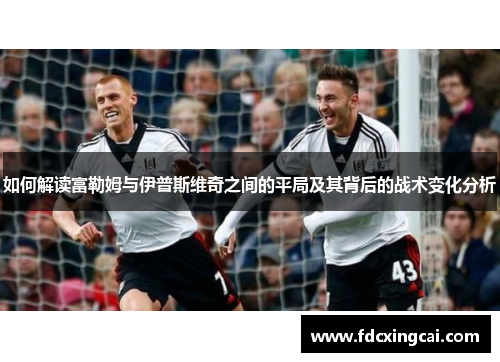 如何解读富勒姆与伊普斯维奇之间的平局及其背后的战术变化分析