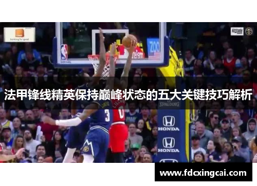 法甲锋线精英保持巅峰状态的五大关键技巧解析
