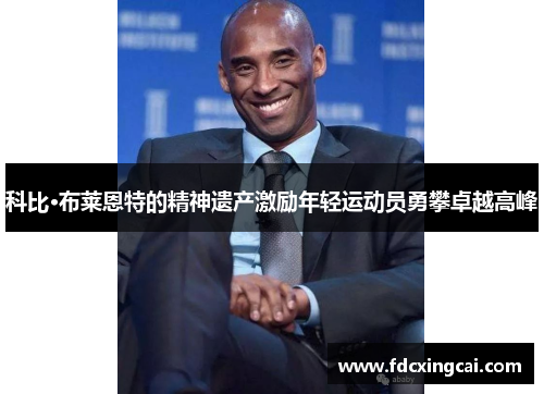 科比·布莱恩特的精神遗产激励年轻运动员勇攀卓越高峰