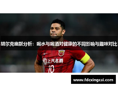 胡尔克幽默分析：喝水与喝酒对健康的不同影响与趣味对比