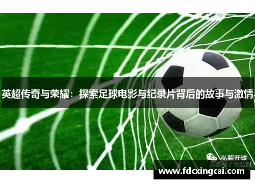 英超传奇与荣耀：探索足球电影与纪录片背后的故事与激情