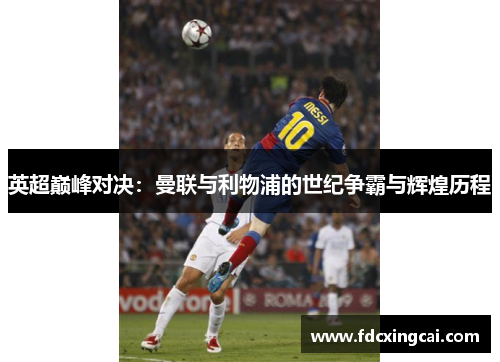 英超巅峰对决：曼联与利物浦的世纪争霸与辉煌历程