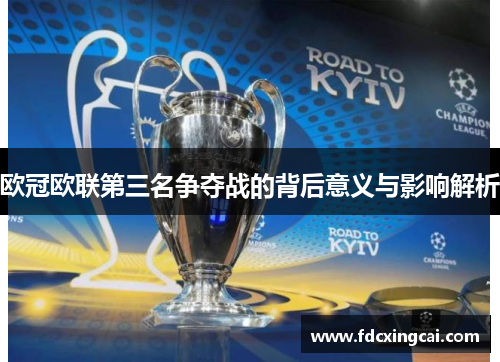 欧冠欧联第三名争夺战的背后意义与影响解析 欧冠欧联第三名争夺战的背后意义与影响解析