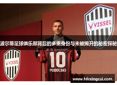 波尔蒂足球俱乐部背后的多重身份与未被揭开的秘密探秘 波尔蒂足球俱乐部背后的多重身份与未被揭开的秘密探秘