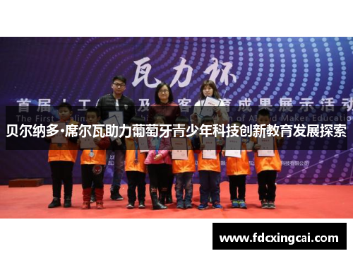 贝尔纳多·席尔瓦助力葡萄牙青少年科技创新教育发展探索 贝尔纳多·席尔瓦助力葡萄牙青少年科技创新教育发展探索