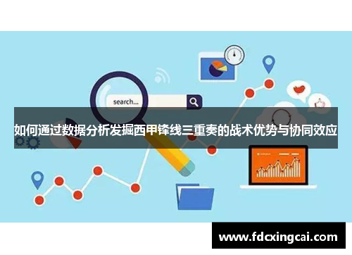 如何通过数据分析发掘西甲锋线三重奏的战术优势与协同效应