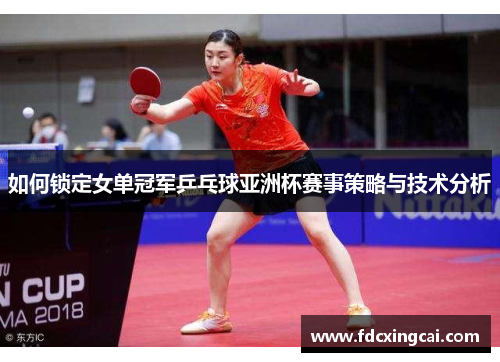 如何锁定女单冠军乒乓球亚洲杯赛事策略与技术分析